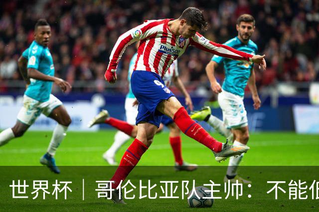 世界杯｜哥伦比亚队主帅：不能低估乌兹别克斯坦队